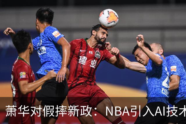萧华对假摔新政：NBA引入AI技术判罚，雷霆马刺争议再掀波澜