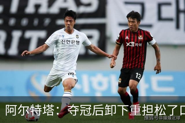 阿尔特塔：夺冠后卸下重担松了口气；我的职责是寻找创新方法赢球